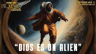 Podcast Exquisito T2E14 quotDios Es Un Alienquot [upl. by Ernst]