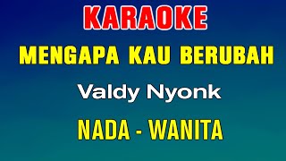 MENGAPA KAU BERUBAH  KARAOKE  Nada Wanita  Valdy Nyonk [upl. by Braeunig380]