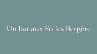 How to Pronounce Un bar aux Folies Bergère Correctly in French [upl. by Senga]