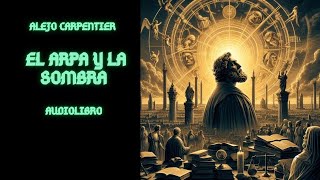 ººAlejo Carpentier El arpa y la sombra AUDIOLIBRO [upl. by Tenenbaum148]