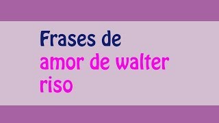 frases de amor de walter riso [upl. by Nyleahs]