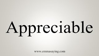 How To Say Appreciable [upl. by Helm]