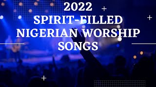 Spiritfilled Nigerian Worship Songs 2022  Spiritfilled Songs [upl. by Llenrup]