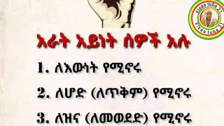 አራት አይነት ሰዎች አሉ1 ለእውነት የሚኖሩ2 ለሆድ ለጥቅም የሚኖሩ3 ለዝና ለመወደድ የሚኖሩ4 ለሰው የሚኖሩ [upl. by Idnib922]