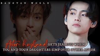 Taehyung ff  Actor husband gets jealous when you and your daughters simp over other actor [upl. by Aniram684]