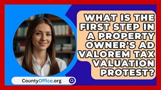 What Is The First Step In A Property Owners Ad Valorem Tax Valuation Protest  CountyOfficeorg [upl. by Oetomit]