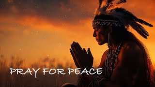 Pray for Peace  Native American Flute and Shamanic for a Powerful Spiritual Journey [upl. by Daukas]