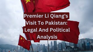 Premier Li Qiangs Visit To Pakistan Legal And Political Analysis [upl. by Tobit]