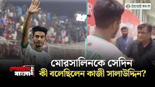 মোরসালিনকে সেদিন কী বলেছিলেন কাজী সালাউদ্দিন  Shekh Morsalin  Kazi Salahuddin  Sports Bangla [upl. by Flossi]