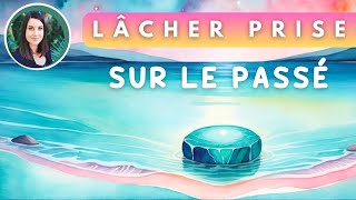 Protocole pour lâcher prise sur le passé  MEDITATION libératoire [upl. by Ellehsat]