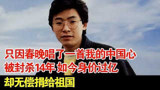 只因春晚唱了一首我的中国心被封杀14年如今身价过亿却无偿捐给祖国 [upl. by Immat]