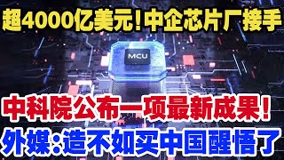 超4000亿美元！中企芯片原接手，中科院公布一项最新成果！外媒“造不如买”中国醒悟了 [upl. by Phyl249]