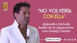 Alejandro Estrada habla en exclusiva del duelo que enfrenta por su separación con Nataly Umaña [upl. by Lindsy]