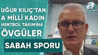 Uğur Kılıç quotA Milli Kadın Hentbol Takımız Her Rakibini Yenebilecek Bir Potansiyeli Varquot  A Spor [upl. by Fougere]