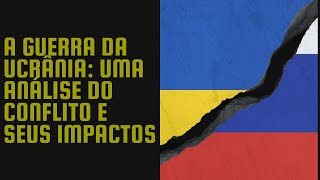 Ucrânia x Rússia  Uma Análise do Conflito e Seus Impactos [upl. by Eneleh304]