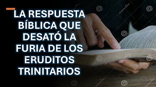 LA RESPUESTA BÍBLICA QUE DESATÓ LA FURIA DE LOS ERUDITOS TRINITARIOS [upl. by Okeim]