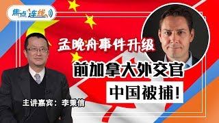 孟晚舟事件升级 前加拿大外交官在中国被捕 焦点连线20181211 [upl. by Dranal984]