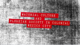 Life Among the Urban Poor Material Culture amp Plebeian Society in Colonial Mexico City [upl. by Rape128]