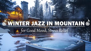 Winter Jazz in Mountain ❄️ Cozy Quiet Jazz Music Soft Piano for Good Mood Stress Relief [upl. by Eiznikcm424]