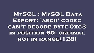 MySQL  MySQL Data Export ascii codec cant decode byte 0xc3 in position 60 ordinal not in range [upl. by Eimac]