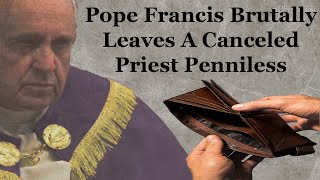 Pope Francis Brutally Leaves A Canceled Priest Penniless [upl. by Drannel]