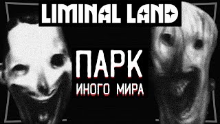 ПАРК не из Нашего Мира где ПРОПАДАЛИ Люди  LIMINAL LAND [upl. by Elleynod]