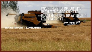 Import ResmiChina Combine Harvester Cargo China Ke IndonesiaHitung Biaya Import 1 Kontainer 20 FT [upl. by Galvan]