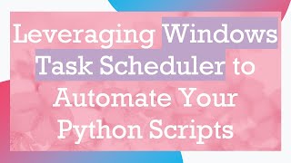 Leveraging Windows Task Scheduler to Automate Your Python Scripts [upl. by Doone573]