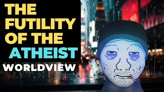 The Futility of the Atheist Worldview [upl. by Jerrilee32]