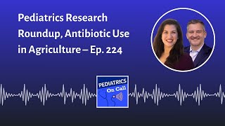 Pediatrics Research Roundup Antibiotic Use in Agriculture – Ep 224 [upl. by Lramaj]