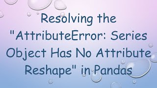 Resolving the quotAttributeError Series Object Has No Attribute Reshapequot in Pandas [upl. by Idnek]