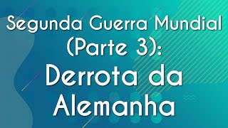 Segunda Guerra Mundial Parte 3 Derrota da Alemanha  Brasil Escola [upl. by Eceeryt]