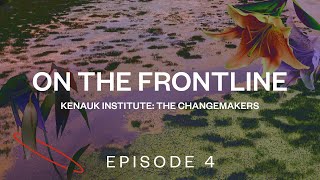 Kenauk Institute The Changemakers Episode 4  On the Frontline [upl. by Sherilyn383]