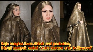 Baju songket izara aishah curi perhatian Dipuji nampak mahal ‘Aura macam artis bollywood’ [upl. by Rehpinnej]