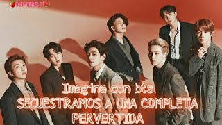 《Imagina con bts》🔥🍷secuestramos a una completa pervertida🔥🍷cap1 [upl. by Ivetts]