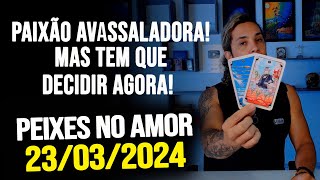 PAIXÃO AVASSALADORA MAS TEM QUE DECIDIR AGORA PEIXES NO AMOR  SÁBADO DIA 23032024 ❤️ [upl. by Buine]