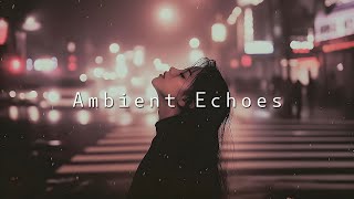 Ambient Echoes  Deep Chill Music Mix to Improve Mood [upl. by Tannenwald]