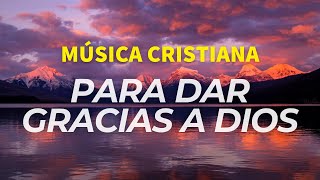 Música Cristiana  Para Dar Gracias A Dios  Éxitos Cristianos [upl. by Rebeka]