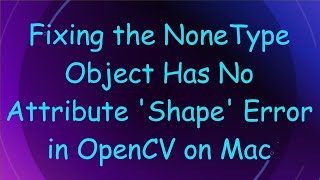 Fixing the NoneType Object Has No Attribute Shape Error in OpenCV on Mac [upl. by Fonzie10]