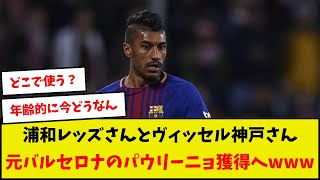 【速報】浦和レッズさんとヴィッセル神戸さん元バルセロナのパウリーニョ獲得へwww [upl. by Toole]