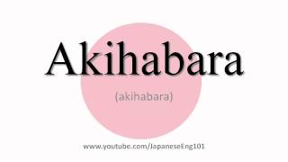 How to Pronounce Akihabara [upl. by Ennovart53]