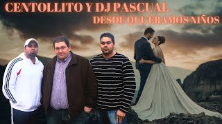 CENTOLLITO Y DJ PASCUAL  DESDE QUE ÉRAMOS NIÑOS [upl. by Asit]