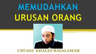 Memudahkan Urusan Orang Lain dalam Islam  Ustadz Khalid Basalamah [upl. by Eilsil]