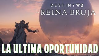 Destiny 2 La Reina Bruja LA ÚLTIMA OPORTUNIDAD [upl. by Ettennej241]