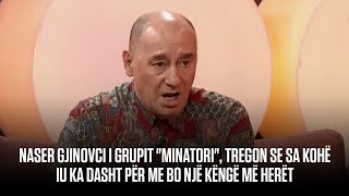 Naser Gjinovci i grupit quotMinatoriquot tregon se sa kohë iu ka dasht për me bo një këngë më herët [upl. by Atikal99]