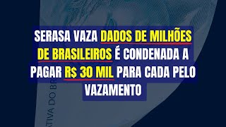 SERASA VAZA DADOS DE MILHÕES DE BRASILEIROS É CONDENADA A PAGAR R 30 MIL PARA CADA PELO VAZAMENTO [upl. by Lateehs]