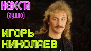 Игорь Николаев  Невеста аудио [upl. by Hunfredo475]