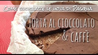 COME RICICLARE LE UOVA DI PASQUA TORTA AL CIOCCOLATO FONDENTE E CAFFE [upl. by Alcock]