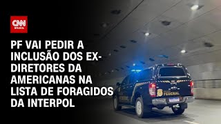 PF vai pedir a inclusão dos exdiretores da Americanas na lista de foragidos da Interpol  NOVO DIA [upl. by Airol]