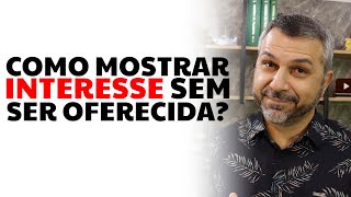 Como mostrar interesse sem ser oferecida [upl. by Camarata]